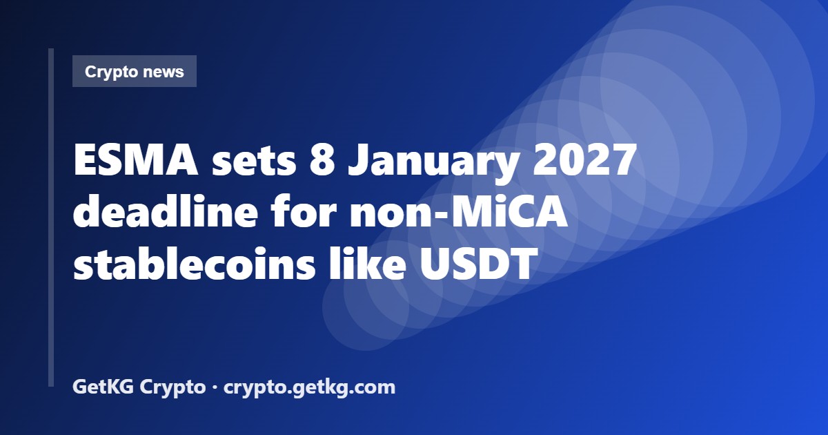 ESMA sets 8 January 2027 deadline for non-MiCA stablecoins like USDT